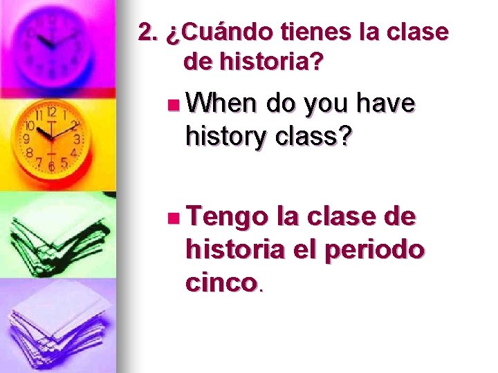 2. ¿Cuándo tienes la clase de historia? n When do you have history class?