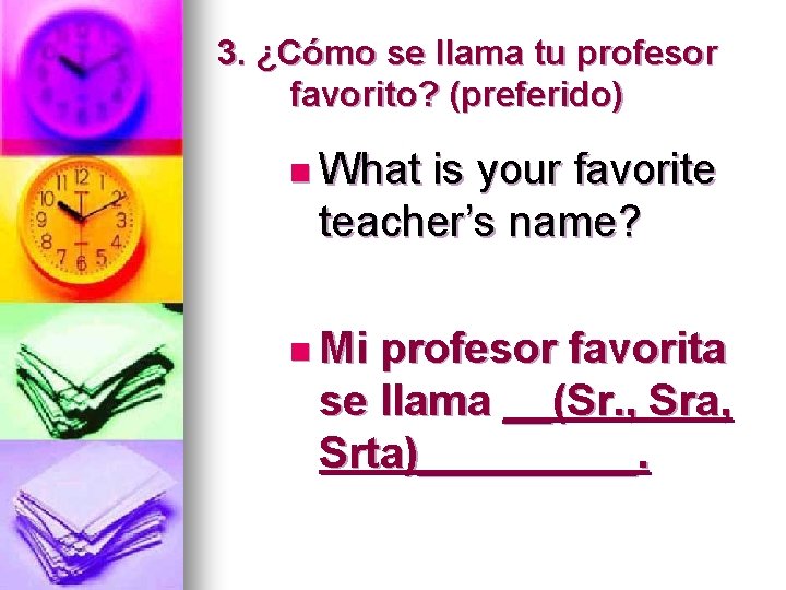 3. ¿Cómo se llama tu profesor favorito? (preferido) n What is your favorite teacher’s