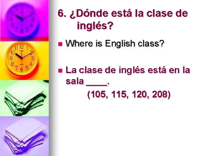 6. ¿Dónde está la clase de inglés? n Where is English class? n La