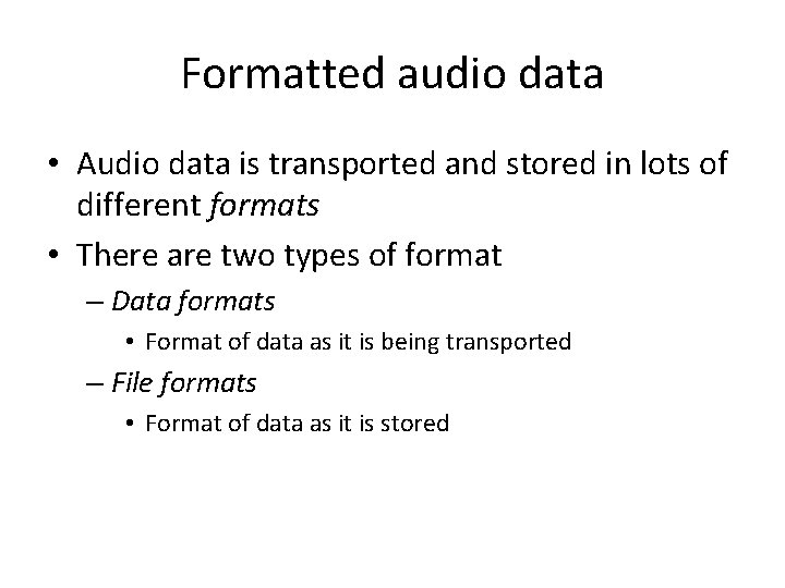 Formatted audio data • Audio data is transported and stored in lots of different