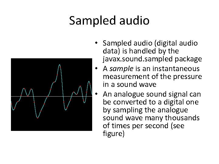 Sampled audio • Sampled audio (digital audio data) is handled by the javax. sound.