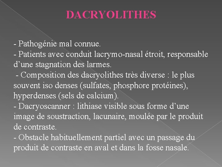 DACRYOLITHES - Pathogénie mal connue. - Patients avec conduit lacrymo-nasal étroit, responsable d’une stagnation
