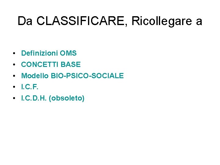 Da CLASSIFICARE, Ricollegare a • Definizioni OMS • CONCETTI BASE • Modello BIO-PSICO-SOCIALE •