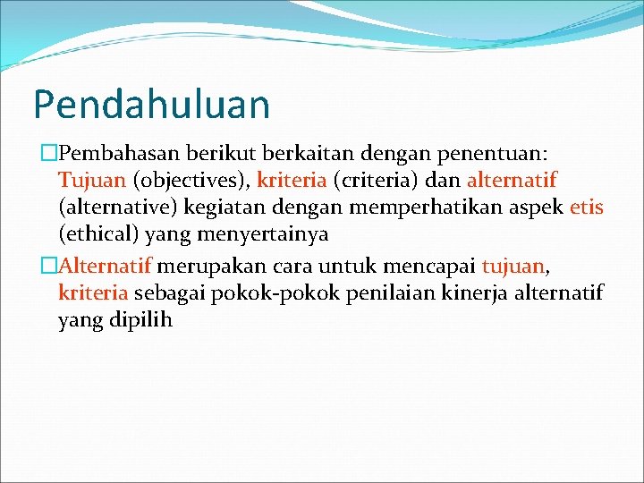 Pendahuluan �Pembahasan berikut berkaitan dengan penentuan: Tujuan (objectives), kriteria (criteria) dan alternatif (alternative) kegiatan