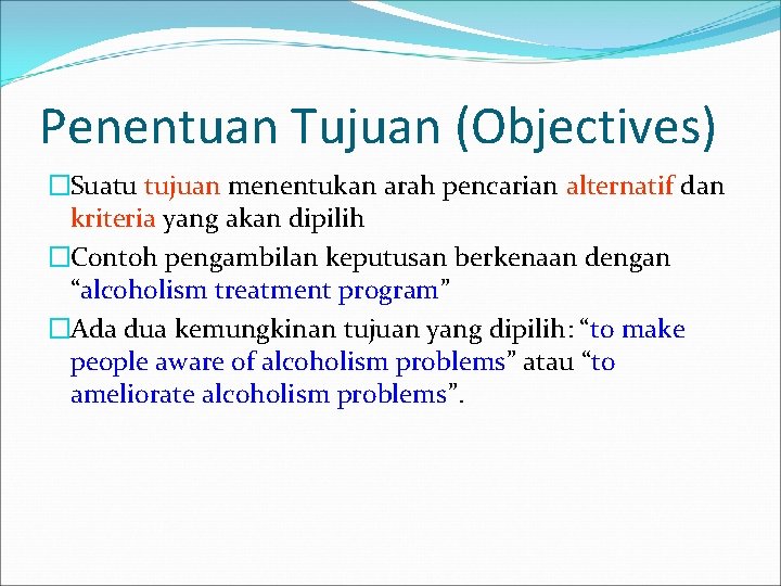 Penentuan Tujuan (Objectives) �Suatu tujuan menentukan arah pencarian alternatif dan kriteria yang akan dipilih