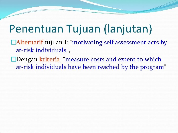 Penentuan Tujuan (lanjutan) �Alternatif tujuan I: “motivating self assessment acts by at-risk individuals”, �Dengan