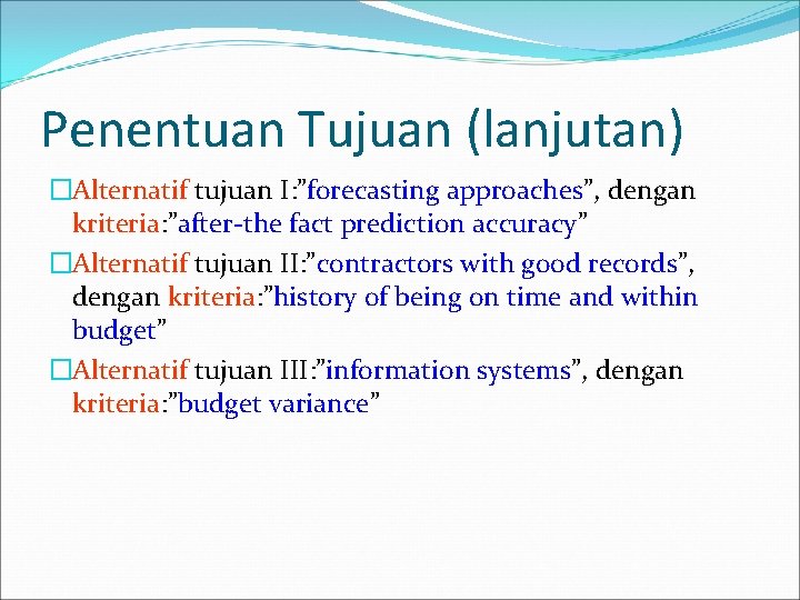 Penentuan Tujuan (lanjutan) �Alternatif tujuan I: ”forecasting approaches”, dengan kriteria: ”after-the fact prediction accuracy”