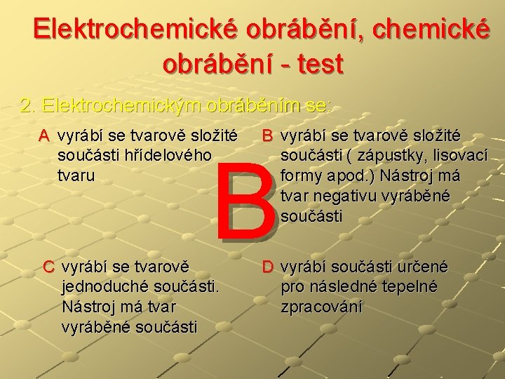  Elektrochemické obrábění, chemické obrábění - test 2. Elektrochemickým obráběním se: A vyrábí se