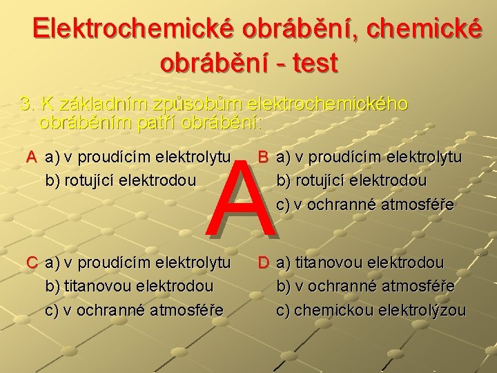  Elektrochemické obrábění, chemické obrábění - test 3. K základním způsobům elektrochemického obráběním patří