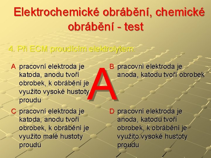  Elektrochemické obrábění, chemické obrábění - test 4. Při ECM proudícím elektrolytem: A A