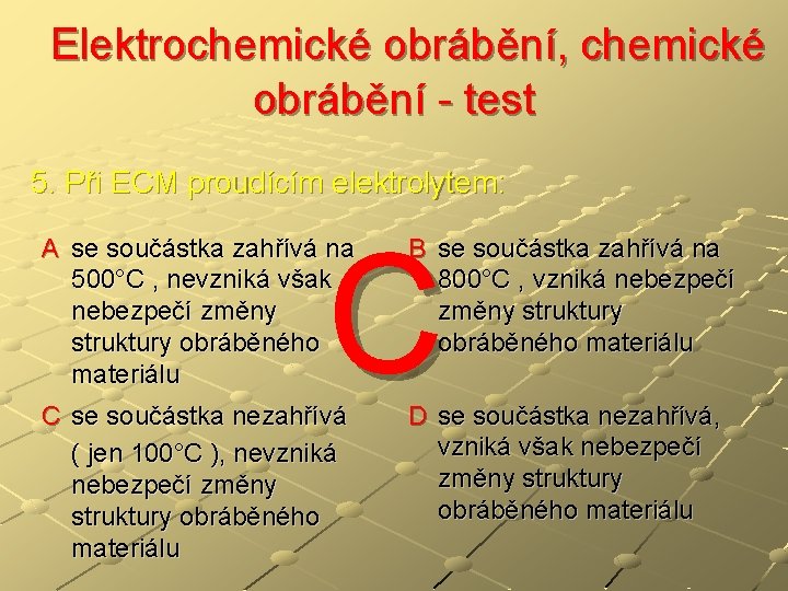  Elektrochemické obrábění, chemické obrábění - test 5. Při ECM proudícím elektrolytem: C A