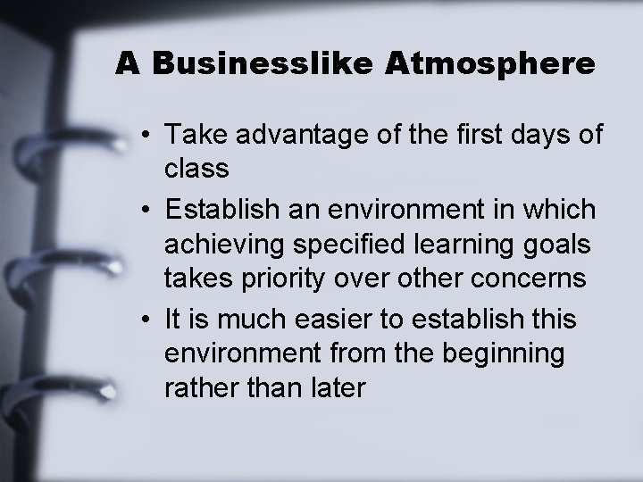A Businesslike Atmosphere • Take advantage of the first days of class • Establish