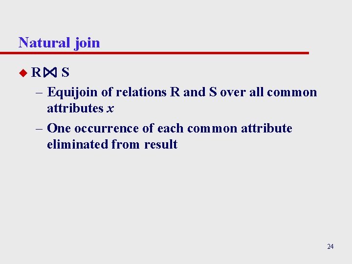 Natural join u. R S – Equijoin of relations R and S over all Natural join u. R S – Equijoin of relations R and S over all
