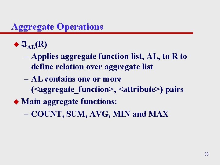 Aggregate Operations u AL(R) – Applies aggregate function list, AL, to R to define Aggregate Operations u AL(R) – Applies aggregate function list, AL, to R to define