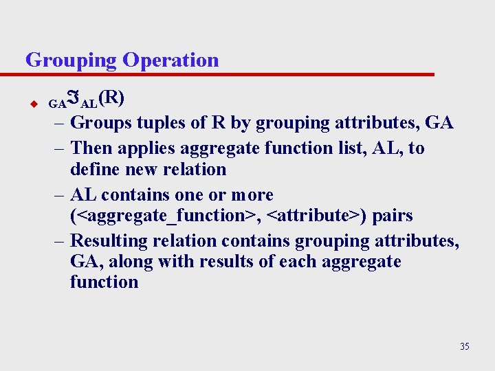 Grouping Operation u GA AL(R) – Groups tuples of R by grouping attributes, GA