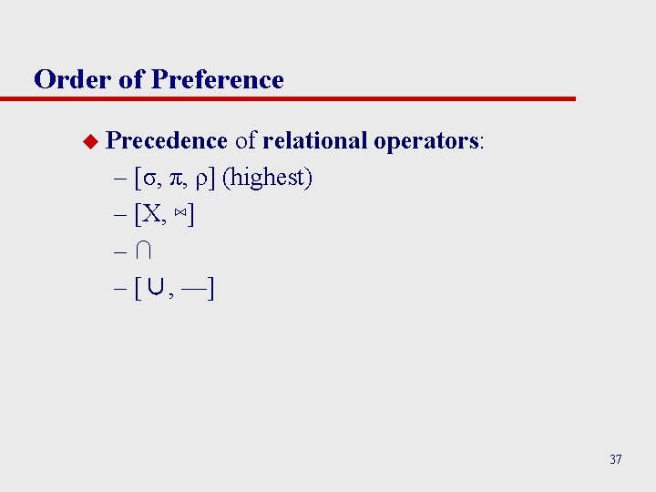 Order of Preference u Precedence of relational operators: – [σ, π, ρ] (highest) –