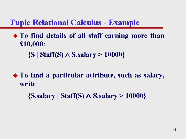 Tuple Relational Calculus - Example u To find details of all staff earning more Tuple Relational Calculus - Example u To find details of all staff earning more