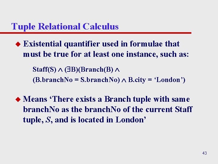 Tuple Relational Calculus u Existential quantifier used in formulae that must be true for Tuple Relational Calculus u Existential quantifier used in formulae that must be true for