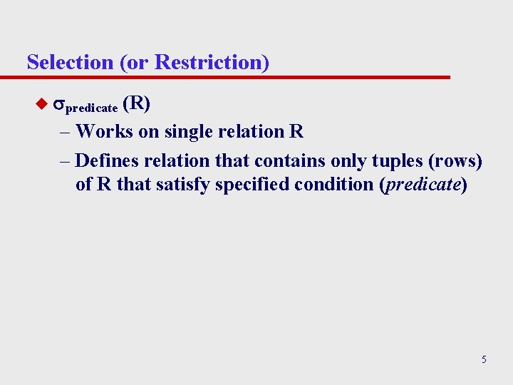 Selection (or Restriction) u predicate (R) – Works on single relation R – Defines Selection (or Restriction) u predicate (R) – Works on single relation R – Defines