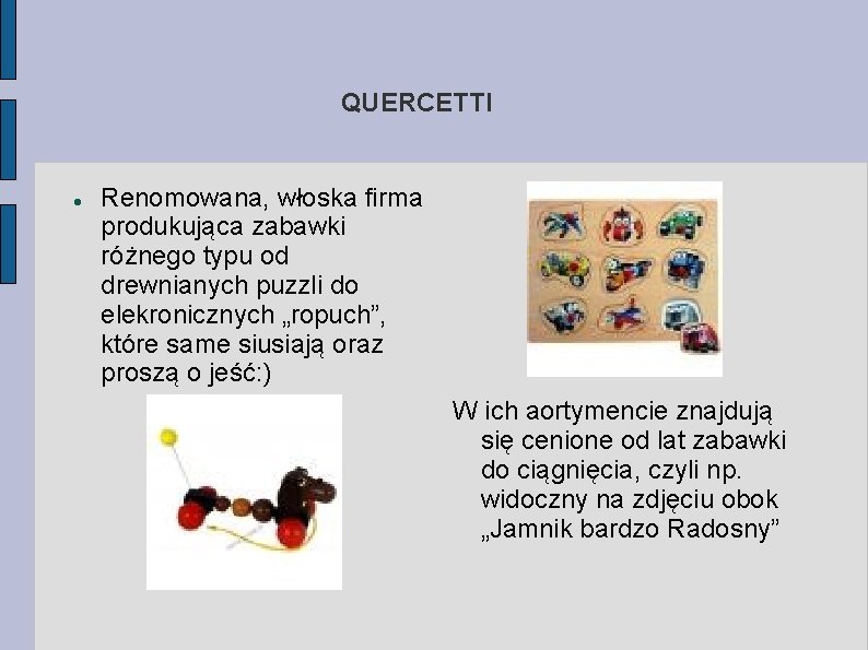 QUERCETTI Renomowana, włoska firma produkująca zabawki różnego typu od drewnianych puzzli do elekronicznych „ropuch”,