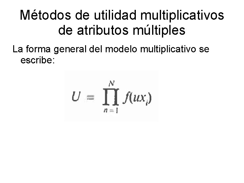 Métodos de utilidad multiplicativos de atributos múltiples La forma general del modelo multiplicativo se