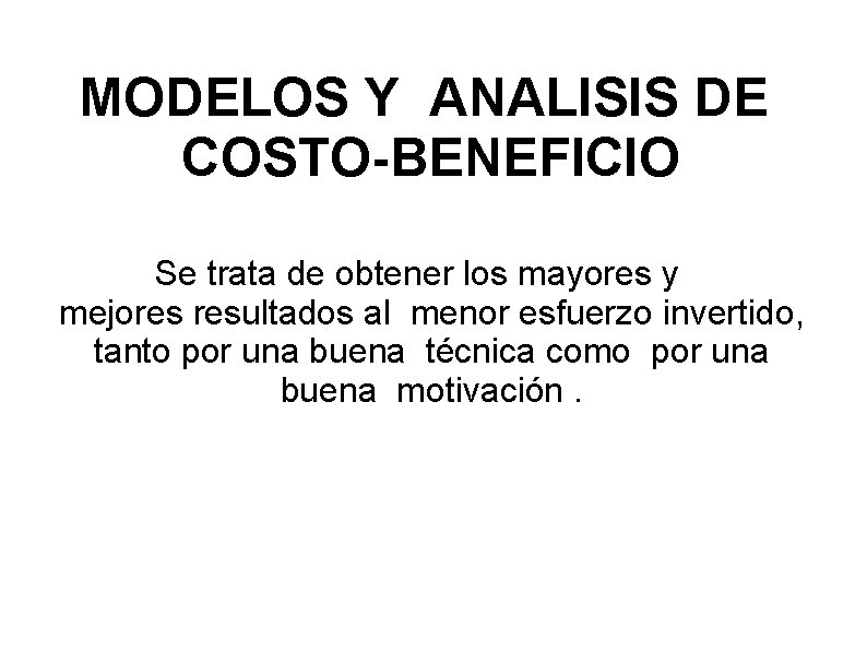 MODELOS Y ANALISIS DE COSTO-BENEFICIO Se trata de obtener los mayores y mejores resultados