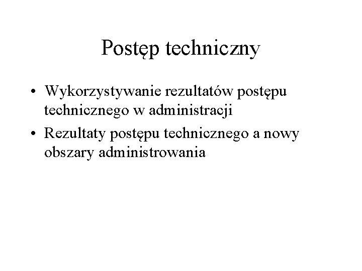 Postęp techniczny • Wykorzystywanie rezultatów postępu technicznego w administracji • Rezultaty postępu technicznego a