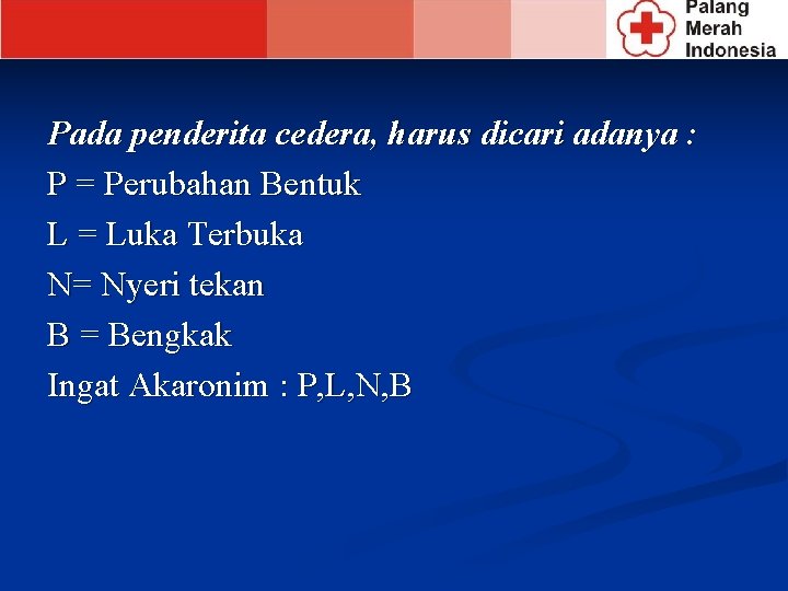 Pada penderita cedera, harus dicari adanya : P = Perubahan Bentuk L = Luka