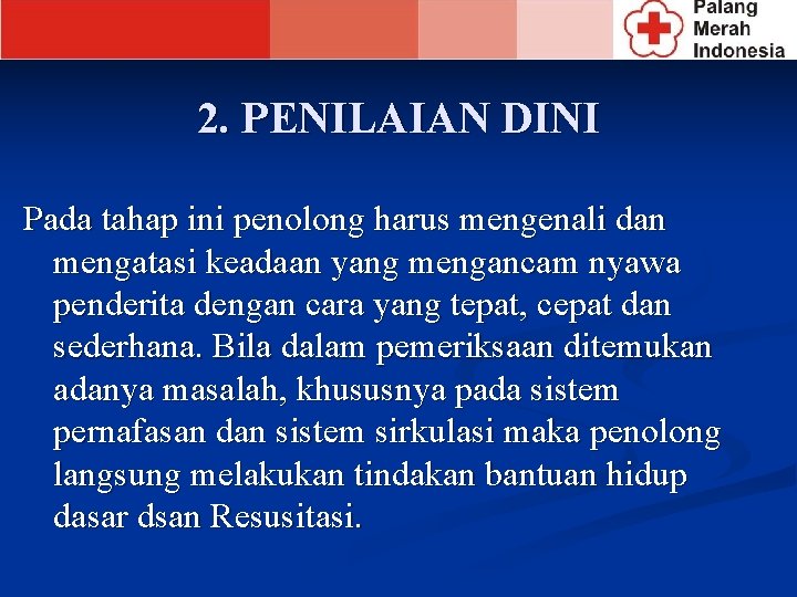 2. PENILAIAN DINI Pada tahap ini penolong harus mengenali dan mengatasi keadaan yang mengancam