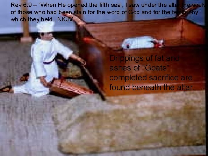 Rev 6: 9 – “When He opened the fifth seal, I saw under the