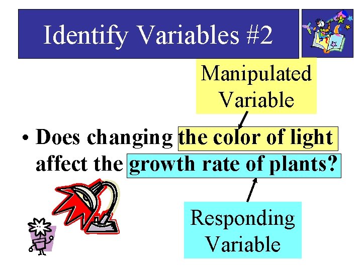 Identify Variables #2 Manipulated Variable • Does changing the color of light affect the Identify Variables #2 Manipulated Variable • Does changing the color of light affect the