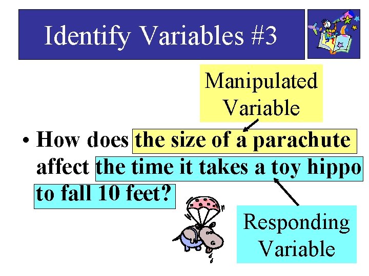 Identify Variables #3 Manipulated Variable • How does the size of a parachute affect Identify Variables #3 Manipulated Variable • How does the size of a parachute affect