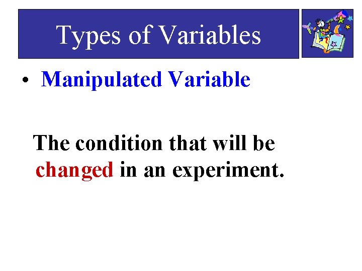 Types of Variables • Manipulated Variable The condition that will be changed in an Types of Variables • Manipulated Variable The condition that will be changed in an
