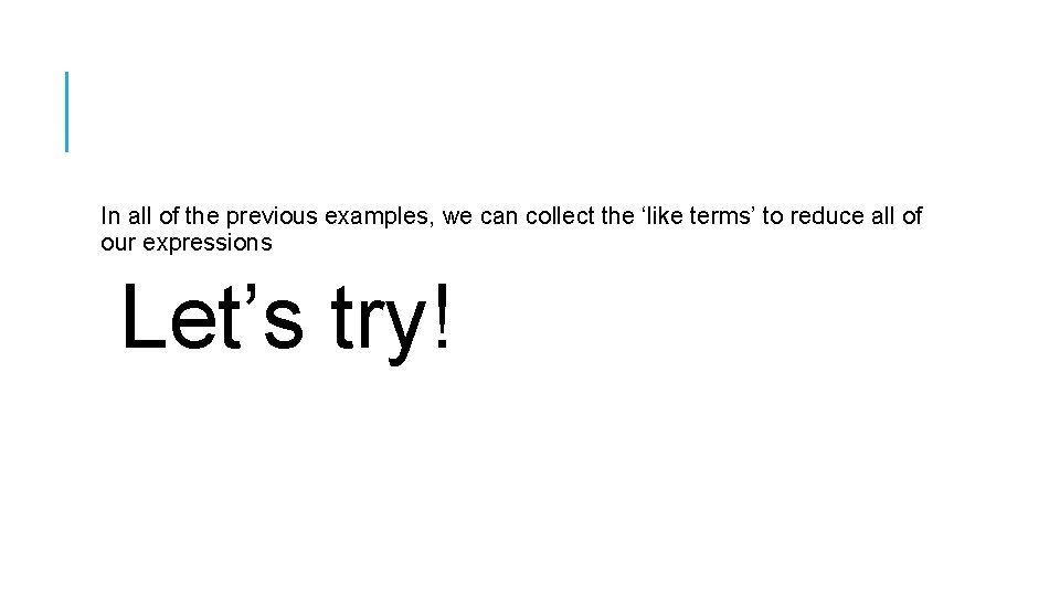 In all of the previous examples, we can collect the ‘like terms’ to reduce In all of the previous examples, we can collect the ‘like terms’ to reduce