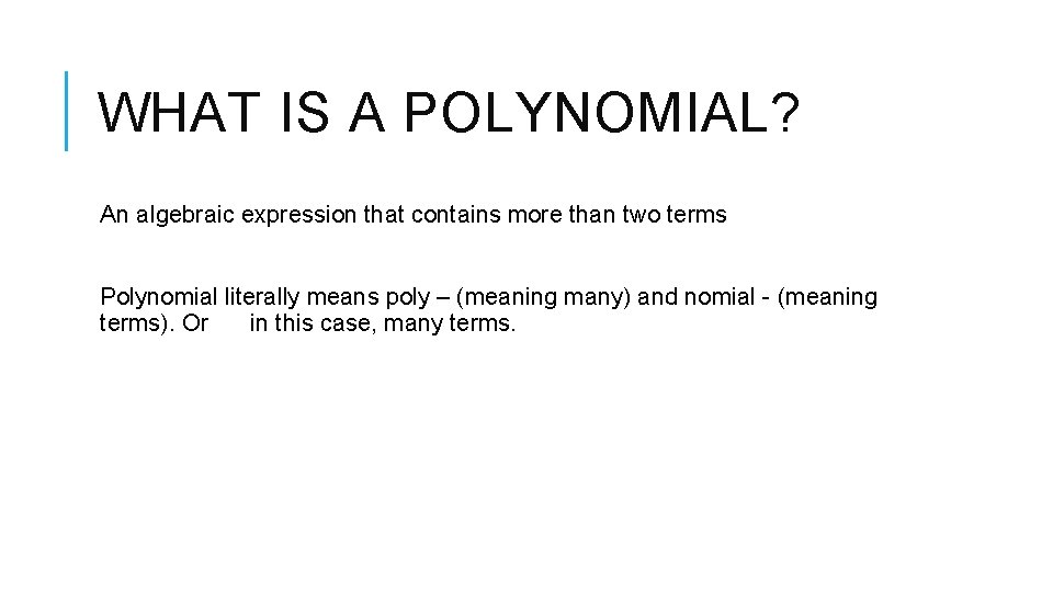 WHAT IS A POLYNOMIAL? An algebraic expression that contains more than two terms Polynomial