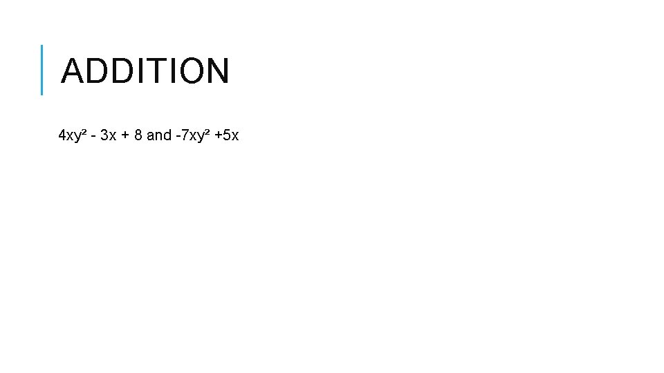ADDITION 4 xy² - 3 x + 8 and -7 xy² +5 x ADDITION 4 xy² - 3 x + 8 and -7 xy² +5 x
