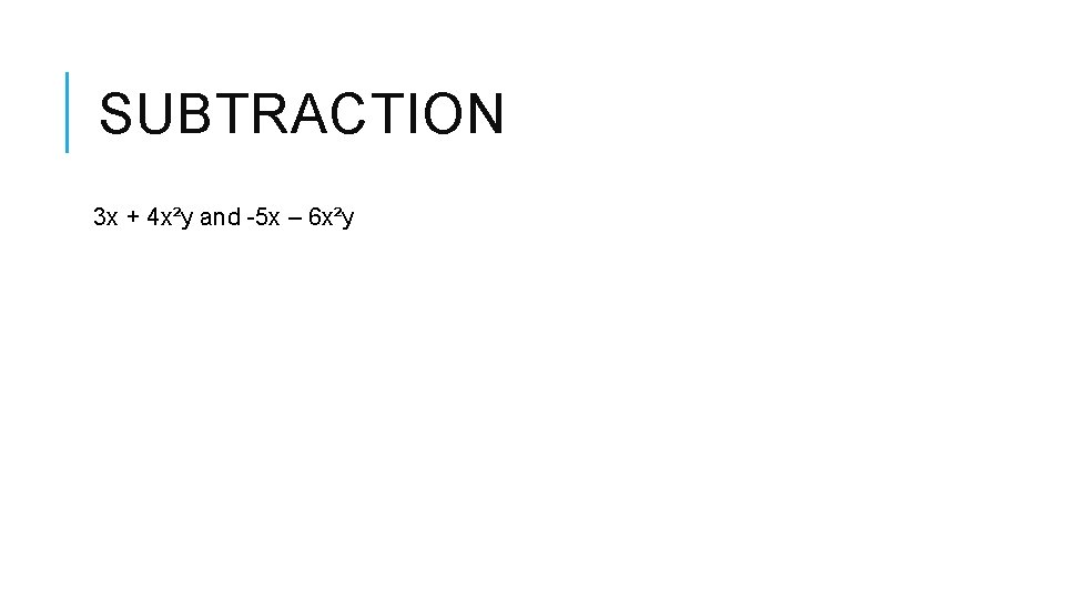 SUBTRACTION 3 x + 4 x²y and -5 x – 6 x²y SUBTRACTION 3 x + 4 x²y and -5 x – 6 x²y