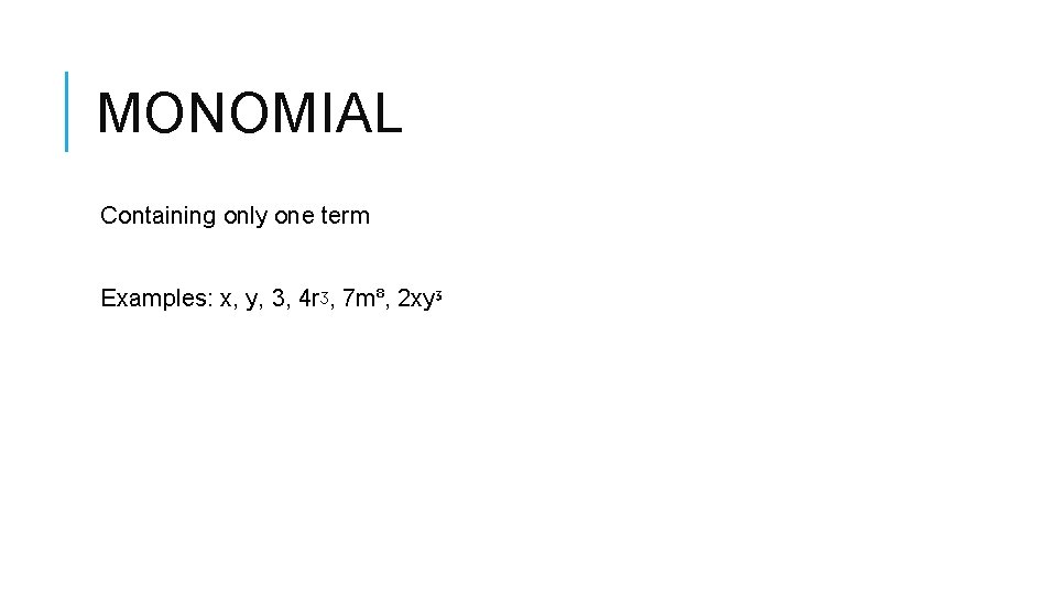 MONOMIAL Containing only one term Examples: x, y, 3, 4 rᶾ, 7 m⁸, 2 MONOMIAL Containing only one term Examples: x, y, 3, 4 rᶾ, 7 m⁸, 2