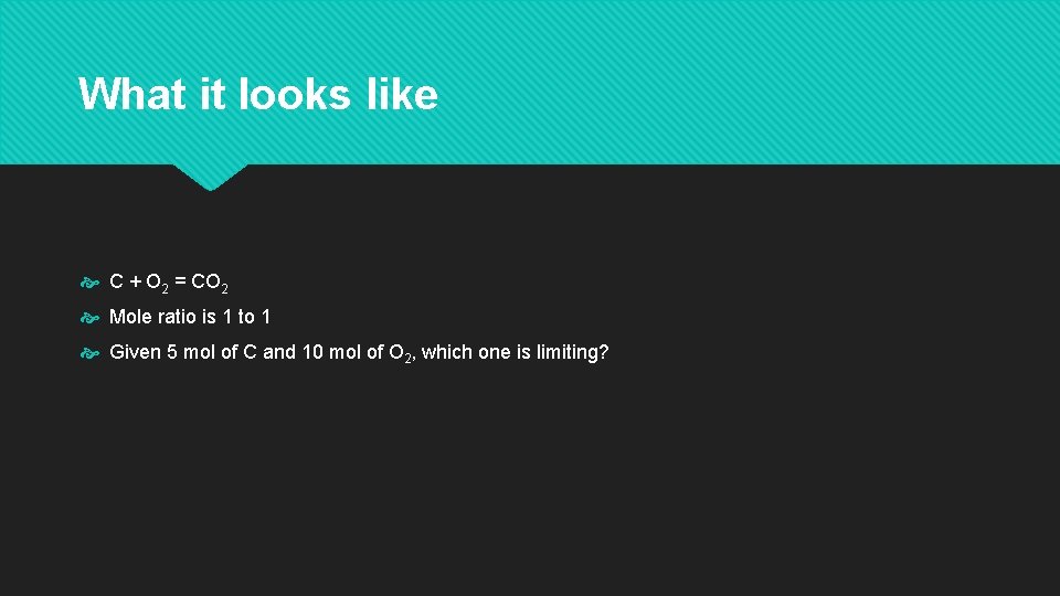 What it looks like C + O 2 = CO 2 Mole ratio is