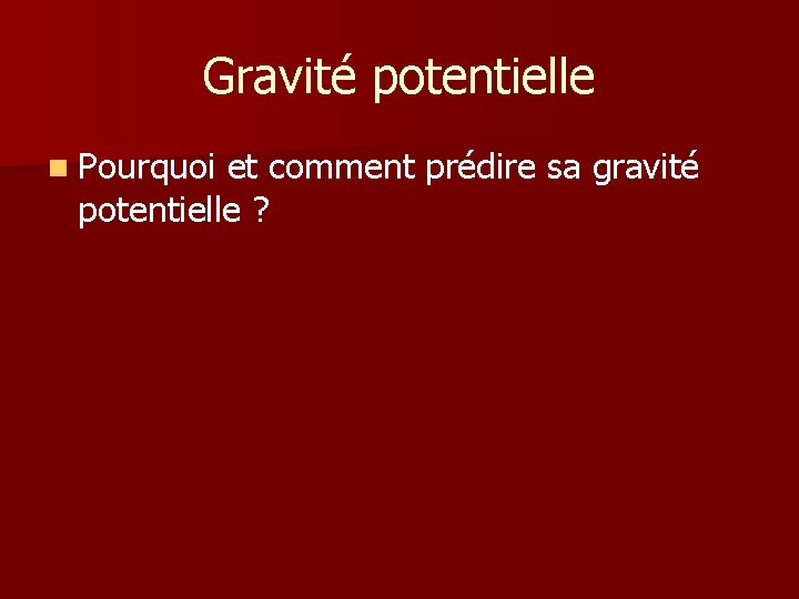Gravité potentielle n Pourquoi et comment prédire sa gravité potentielle ? Gravité potentielle n Pourquoi et comment prédire sa gravité potentielle ?