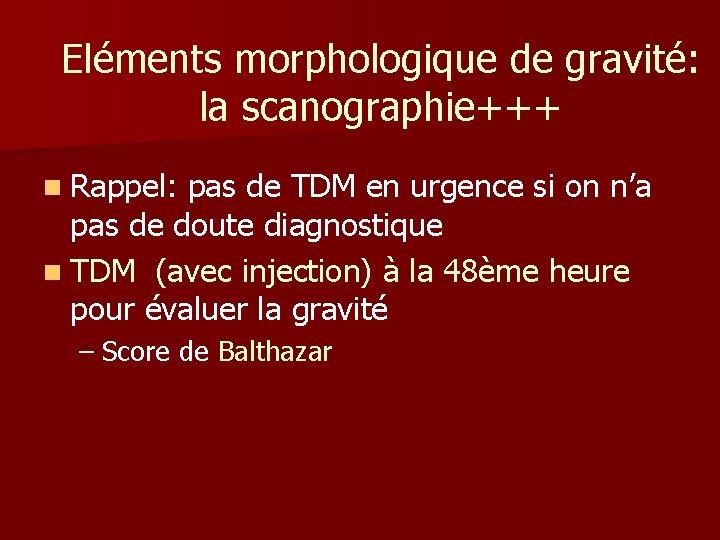 Eléments morphologique de gravité: la scanographie+++ n Rappel: pas de TDM en urgence si Eléments morphologique de gravité: la scanographie+++ n Rappel: pas de TDM en urgence si