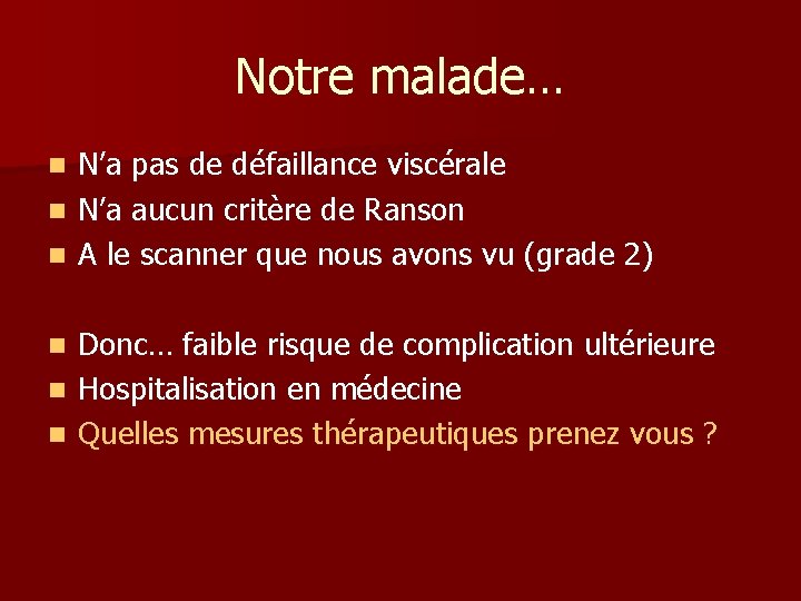Notre malade… N’a pas de défaillance viscérale n N’a aucun critère de Ranson n Notre malade… N’a pas de défaillance viscérale n N’a aucun critère de Ranson n