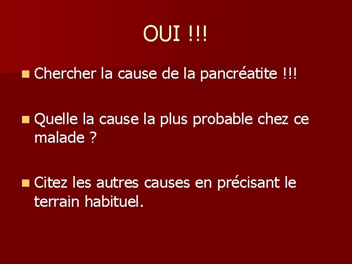 OUI !!! n Chercher la cause de la pancréatite !!! n Quelle la cause OUI !!! n Chercher la cause de la pancréatite !!! n Quelle la cause