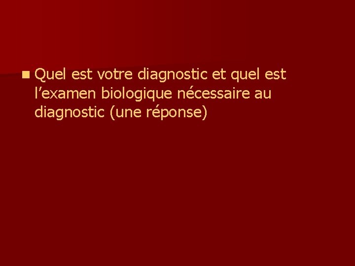 n Quel est votre diagnostic et quel est l’examen biologique nécessaire au diagnostic (une n Quel est votre diagnostic et quel est l’examen biologique nécessaire au diagnostic (une