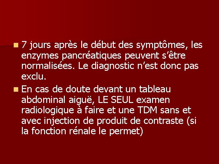 n 7 jours après le début des symptômes, les enzymes pancréatiques peuvent s’être normalisées. n 7 jours après le début des symptômes, les enzymes pancréatiques peuvent s’être normalisées.