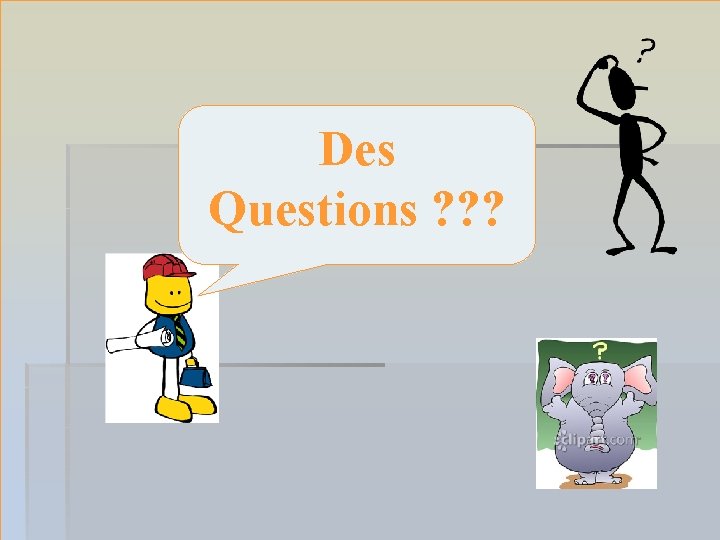Des Questions ? ? ? 