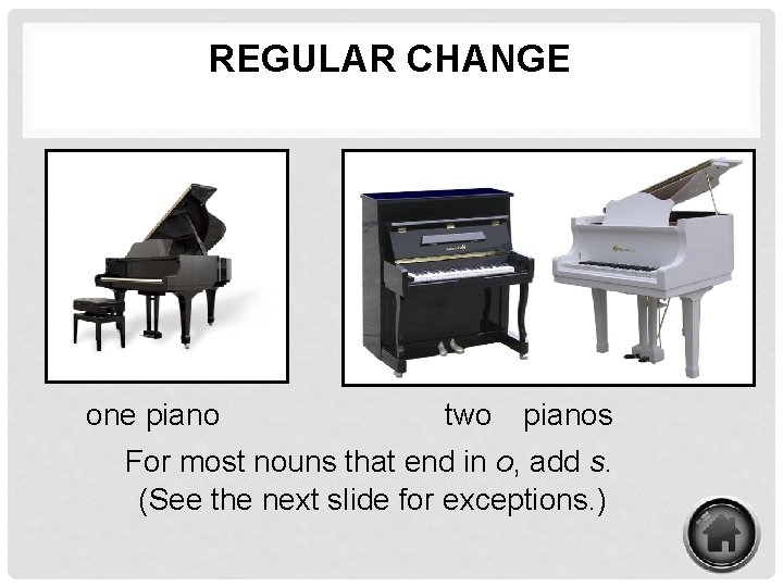 REGULAR CHANGE one piano two pianos For most nouns that end in o, add