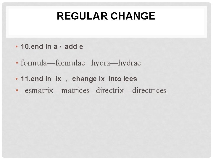 REGULAR CHANGE • 10. end in a，add e • formula—formulae hydra—hydrae • 11. end