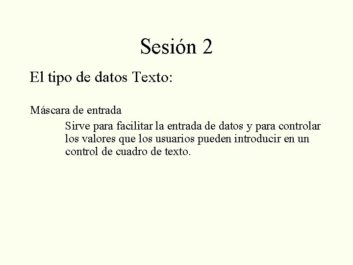 Sesión 2 El tipo de datos Texto: Máscara de entrada Sirve para facilitar la