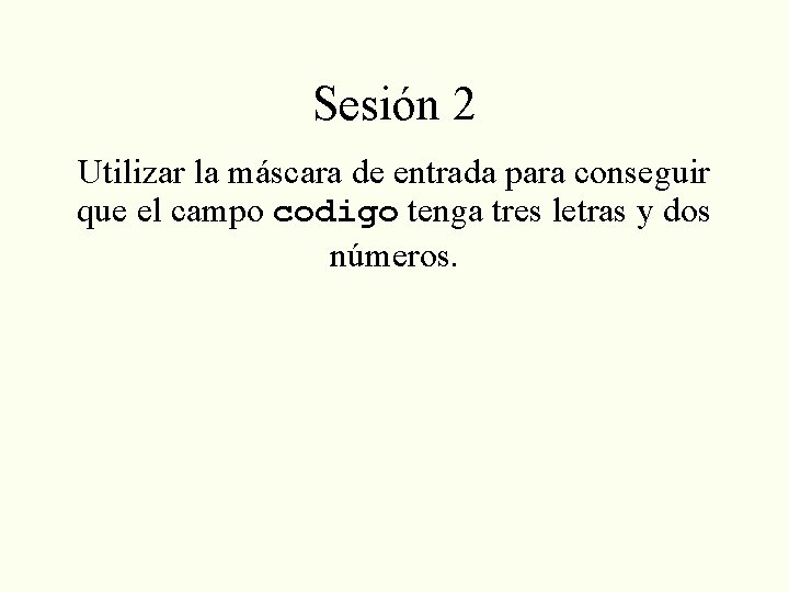 Sesión 2 Utilizar la máscara de entrada para conseguir que el campo codigo tenga